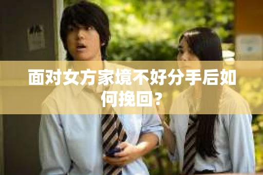 面对女方家境不好分手后如何挽回？