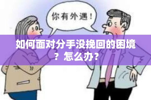 如何面对分手没挽回的困境？怎么办？