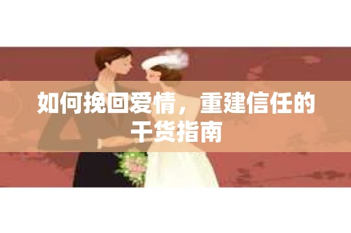 如何挽回爱情，重建信任的干货指南