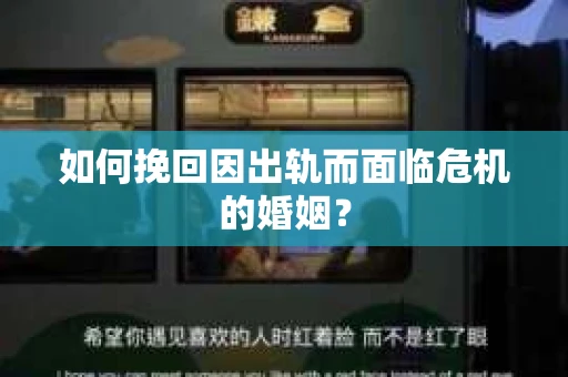 如何挽回因出轨而面临危机的婚姻? 如何挽回因出轨而面临危机的婚姻?