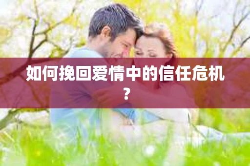 如何挽回爱情中的信任危机？