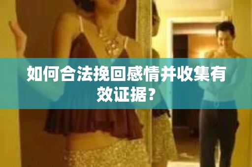 如何合法挽回感情并收集有效证据？