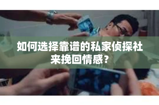如何选择靠谱的私家侦探社来挽回情感? 如何选择靠谱的私家侦探社来挽回情感?