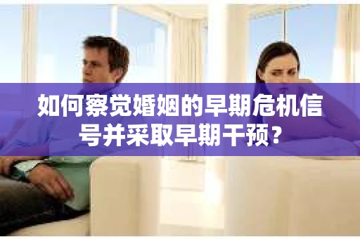 如何察觉婚姻的早期危机信号并采取早期干预？