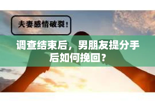 调查结束后，男朋友提分手后如何挽回？