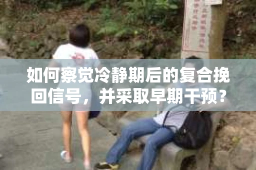 如何察觉冷静期后的复合挽回信号，并采取早期干预？