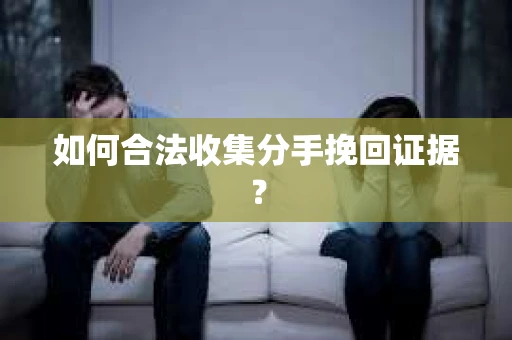 如何合法收集分手挽回证据？