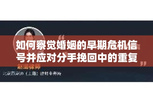 如何察觉婚姻的早期危机信号并应对分手挽回中的重复错误? 如何察觉婚姻的早期危机信号并应对分手挽回中的重复错误?