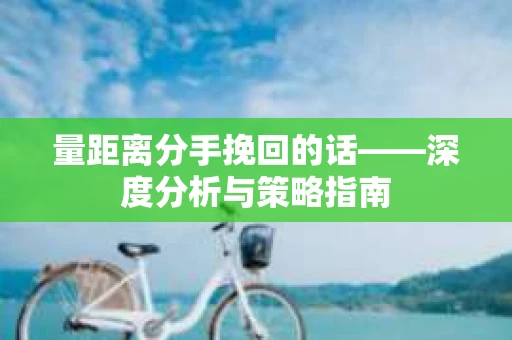 量距离分手挽回的话——深度分析与策略指南