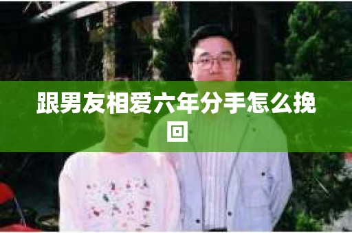 跟男友相爱六年分手怎么挽回
