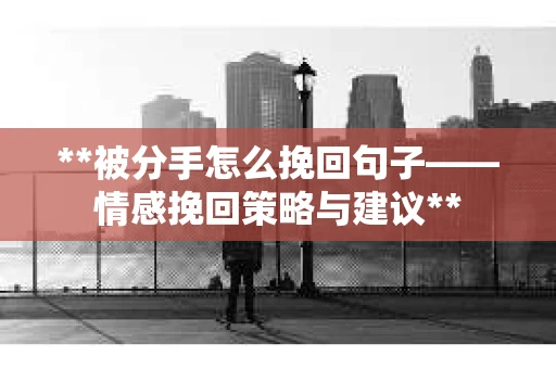 **被分手怎么挽回句子——情感挽回策略与建议**
