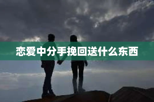 恋爱中分手挽回送什么东西