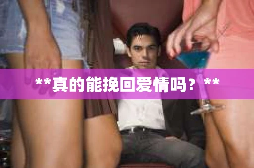 **真的能挽回爱情吗？**