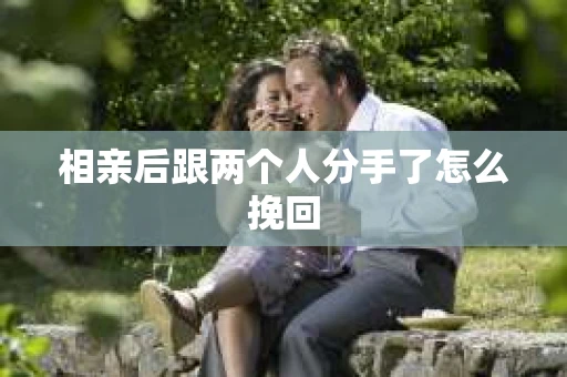 相亲后跟两个人分手了怎么挽回