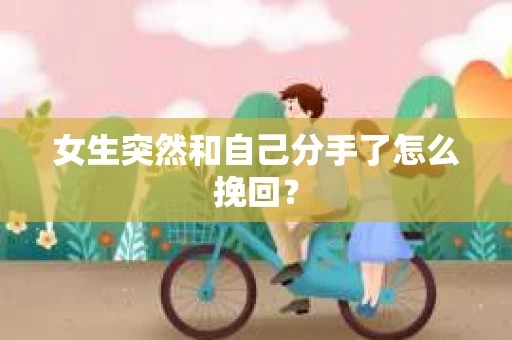 女生突然和自己分手了怎么挽回? 女生突然和自己分手了怎么挽回?