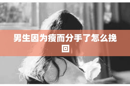 男生因为瘦而分手了怎么挽回