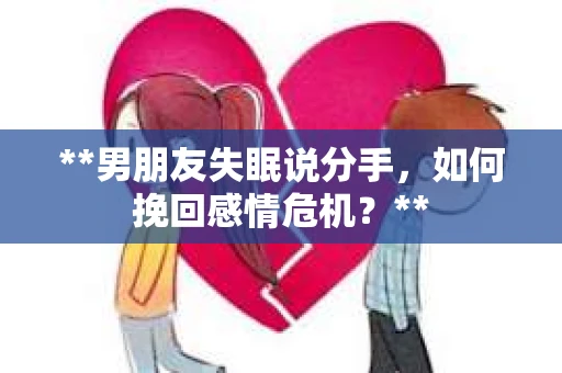 **男朋友失眠说分手，如何挽回感情危机？**