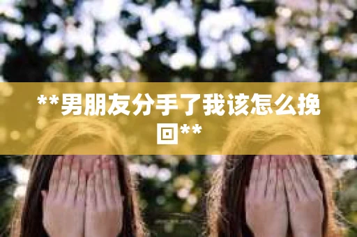 **男朋友分手了我该怎么挽回**