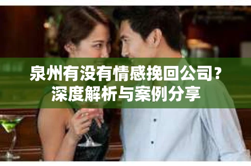 泉州有没有情感挽回公司？深度解析与案例分享
