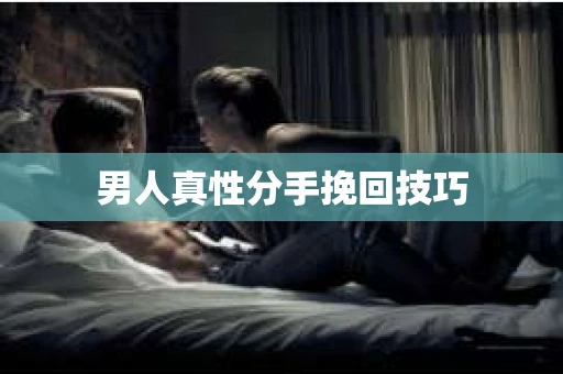 男人真性分手挽回技巧