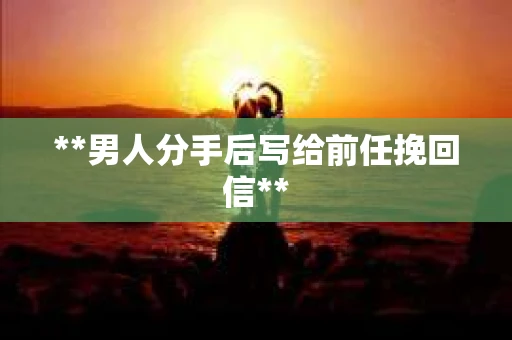 **男人分手后写给前任挽回信**