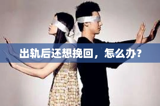 出轨后还想挽回，怎么办？