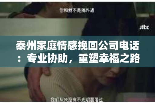 泰州家庭情感挽回公司电话：专业协助，重塑幸福之路