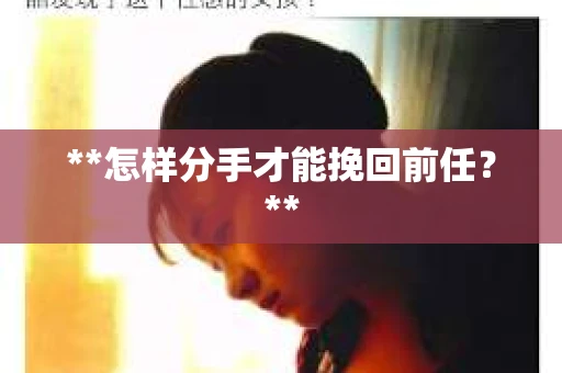 **怎样分手才能挽回前任？**