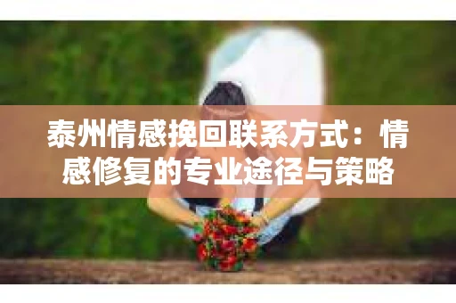 泰州情感挽回联系方式：情感修复的专业途径与策略