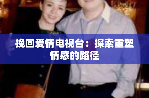 挽回爱情电视台：探索重塑情感的路径