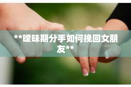 **暧昧期分手如何挽回女朋友**