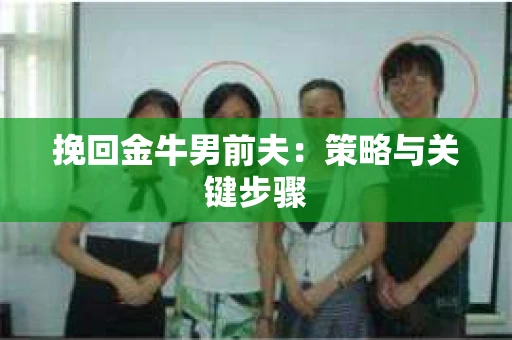 挽回金牛男前夫：策略与关键步骤