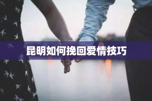 昆明如何挽回爱情技巧