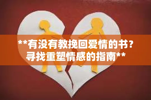**有没有教挽回爱情的书？寻找重塑情感的指南**