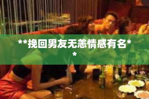 **挽回男友无恙情感有名**