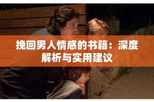 挽回男人情感的书籍：深度解析与实用建议