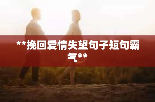 **挽回爱情失望句子短句霸气**