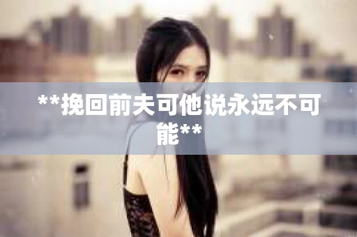 **挽回前夫可他说永远不可能**