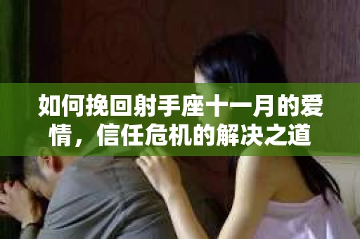 如何挽回射手座十一月的爱情,信任危机的解决之道 如何挽回射手座十一月的爱情,信任危机的解决之道