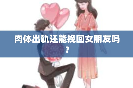 肉体出轨还能挽回女朋友吗？