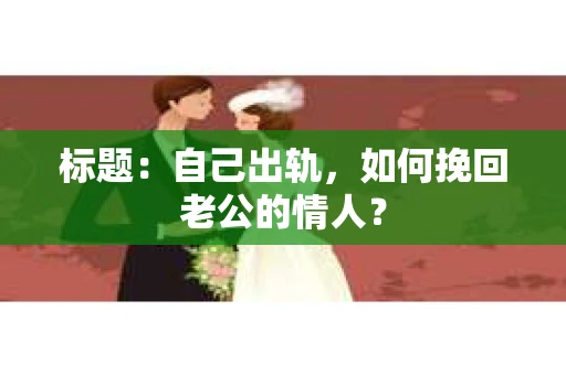 标题：自己出轨，如何挽回老公的情人？