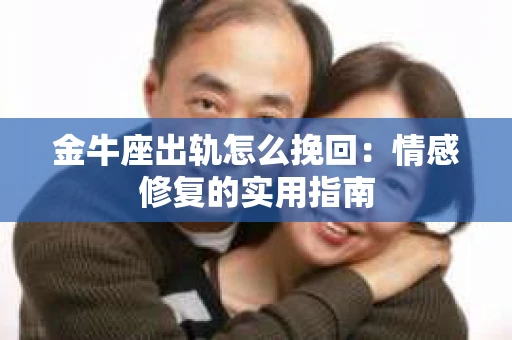 金牛座出轨怎么挽回：情感修复的实用指南