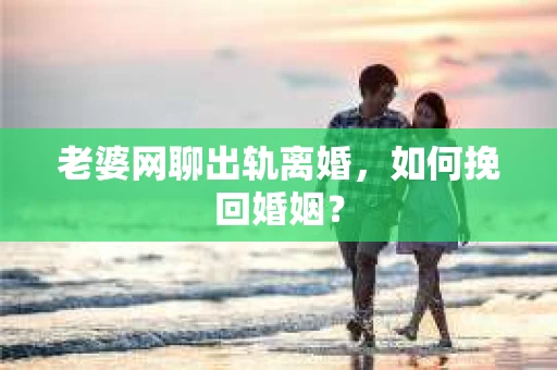 老婆网聊出轨离婚，如何挽回婚姻？