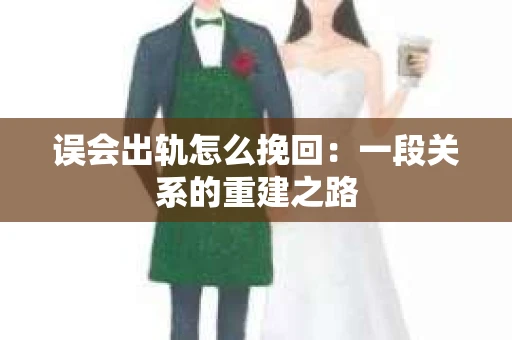 误会出轨怎么挽回：一段关系的重建之路