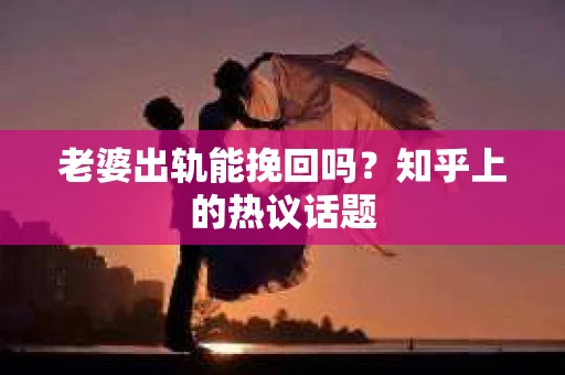 老婆出轨能挽回吗？知乎上的热议话题