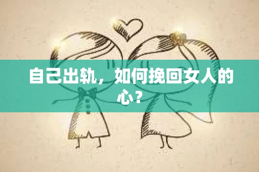 自己出轨，如何挽回女人的心？