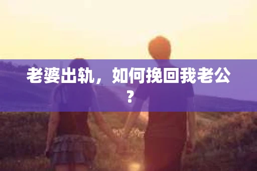 老婆出轨，如何挽回我老公？