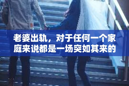 老婆出轨，对于任何一个家庭来说都是一场突如其来的风暴。面对这样的困境，如何挽回婚姻，重拾家庭的和谐，成为了许多人迫切想要了解的问题。今天，我们就来聊聊这个敏感而现实的话题——老婆出轨最好的挽回办法。