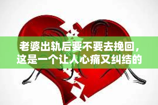 老婆出轨后要不要去挽回，这是一个让人心痛又纠结的问题。在这个问题上，每个人都有自己的看法和选择。今天，我就来和大家聊聊这个话题，希望能给大家带来一些帮助。