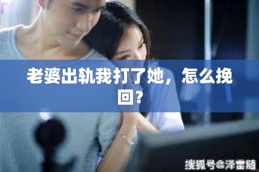 老婆出轨我打了她，怎么挽回？